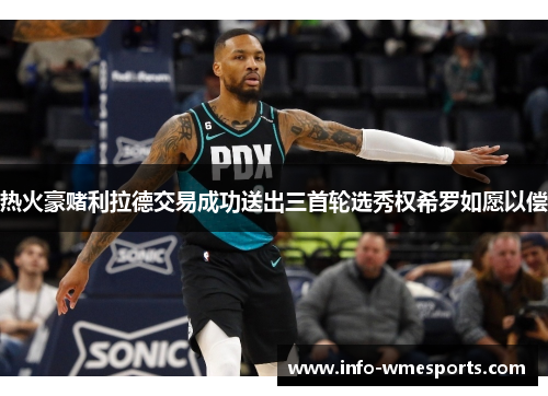 热火豪赌利拉德交易成功送出三首轮选秀权希罗如愿以偿