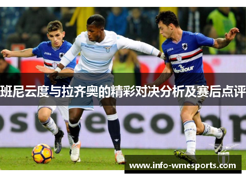 班尼云度与拉齐奥的精彩对决分析及赛后点评